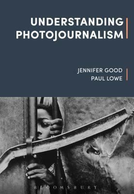 Understanding Photojournalism by Robert Hariman, Jennifer Good, Paul Lowe