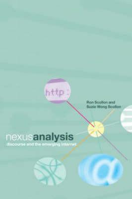 Nexus Analysis: Discourse and the Emerging Internet by Suzie Wong Scollon