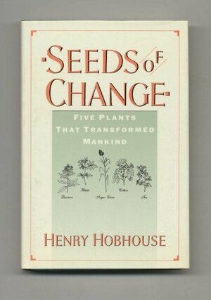 Seeds of Change Five Plants That Transformed Mankind by Henry Hobhouse