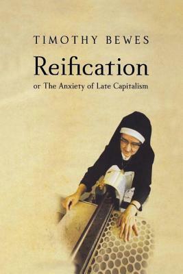 Reification, or the Anxiety of Late Capitalism by Timothy Bewes