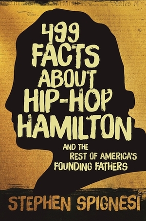 499 Facts about Hip-Hop Hamilton and the Rest of America's Founding Fathers: 499 Facts About Hop-Hop Hamilton and America's First Leaders by Stephen Spignesi