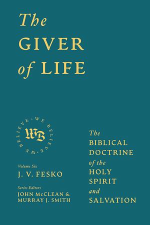 The Giver of Life: The Biblical Doctrine of the Holy Spirit and Salvation by J. V. Fesko