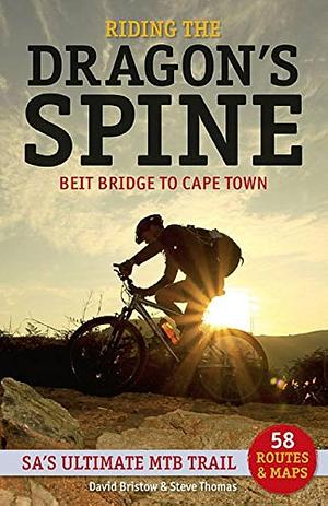 Riding the Dragon's Spine: Beit Bridge to Cape Town : SA's Ultimate MTB Trail : 58 Routes and Maps by Steve Thomas, David Bristow