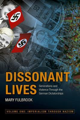 Dissonant Lives: Generations and Violence Through the German Dictatorships, Vol. 1: Imperialism through Nazism by Mary Fulbrook