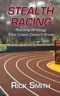 Stealth Racing: Running Strategy Your Coach Doesn't Know by Rick Smith