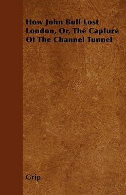 How John Bull Lost London, Or, The Capture Of The Channel Tunnel by Grip