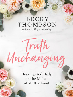 Truth Unchanging: Hearing God Daily in the Midst of Motherhood by Becky Thompson