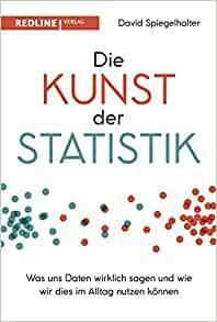 Die Kunst der Statistik: Was uns Daten wirklich sagen und wie wir dies im Alltag nutzen können by David Spiegelhalter
