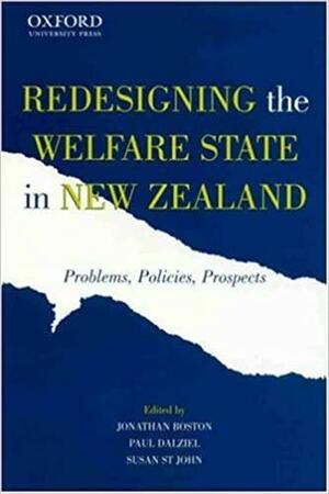 Redesigning the Welfare State in New Zealand: Problems, Policies, Prospects by Paul Dalziel, Jonathan Boston, Susan St John