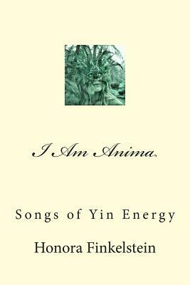 I Am Anima: Songs of Yin Energy by Honora Finkelstein