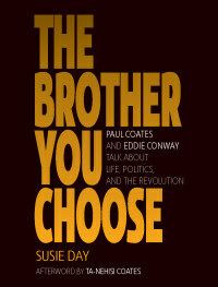 The Brother You Choose: Paul Coates and Eddie Conway Talk about Life, Politics, and the Revolution by Susie Day, Ta-Nehisi Coates