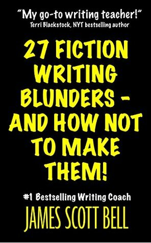 27 Fiction Writing Blunders - And How Not To Make Them! by James Scott Bell