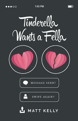 Tinderella Wants A Fella: A hilarious yet heartfelt tale of love, loss and the fear of never finding a soulmate by Matt Kelly