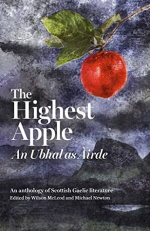 The Highest Apple / An Ubhal as Àirde: An Anthology of Scottish Gaelic Literature by Wilson McLeod, Michael Newton