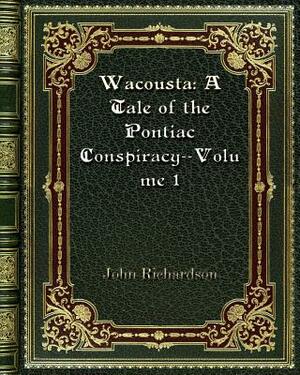 Wacousta: A Tale of the Pontiac Conspiracy--Volume 1 by John Richardson