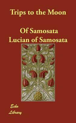 Trips to the Moon by Lucian of Samosata, Of Samosata Lucian of Samosata