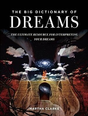 The Big Dictionary of Dreams: The Ultimate Resource for Interpreting Your Dreams by Martha Clarke