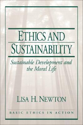 Ethics And Sustainability: Sustainable Development And The Moral Life by Lisa H. Newton