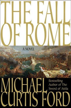 The Fall of Rome: A Novel of a World Lost by Michael Curtis Ford