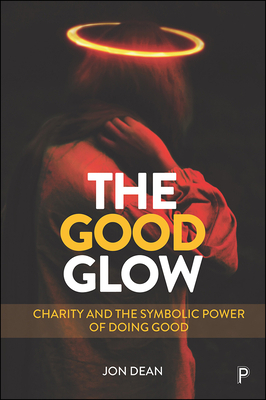 The Good Glow: Charity and the Symbolic Power of Doing Good by Jon Dean