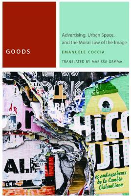 Goods: Advertising, Urban Space, and the Moral Law of the Image by Emanuele Coccia