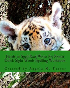 Hands to Spell-Read-Write: Pre-Primer Dolch Sight Words Spelling Workbook by Angela M. Foster