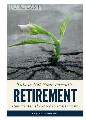 This is Not Your Parent's Retirement: How to Win the Race to Retirement by James Hamilton