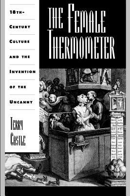 The Female Thermometer: Eighteenth-Century Culture and the Invention of the Uncanny by Terry Castle