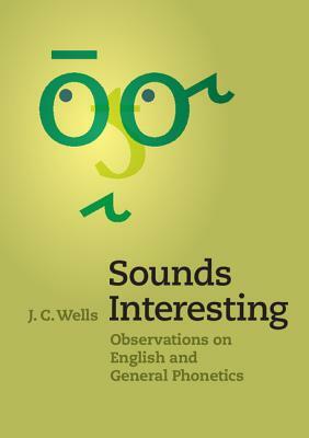 Sounds Interesting: Observations on English and General Phonetics by J. C. Wells