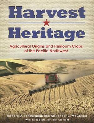 Harvest Heritage: Agricultural Origins and Heirloom Crops of the Pacific Northwest by Richard D. Scheuerman, Alexander C. McGregor