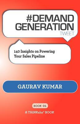 # DEMAND GENERATION tweet Book01: 140 Insights on Powering Your Sales Pipeline by Gaurav Kumar