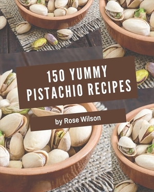 150 Yummy Pistachio Recipes: I Love Yummy Pistachio Cookbook! by Rose Wilson