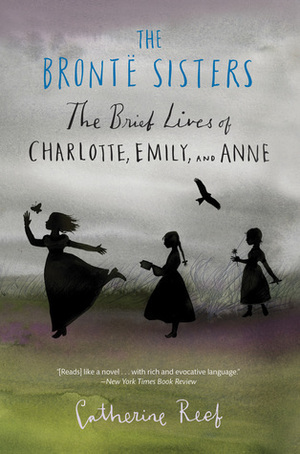 The Bront� Sisters: The Brief Lives of Charlotte, Emily, and Anne by Catherine Reef