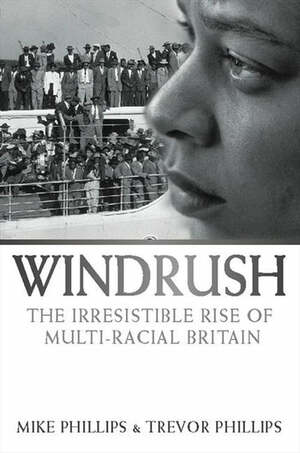 Windrush: The Irresistible Rise of Multi-Racial Britain by Mike Phillips, Trevor Phillips
