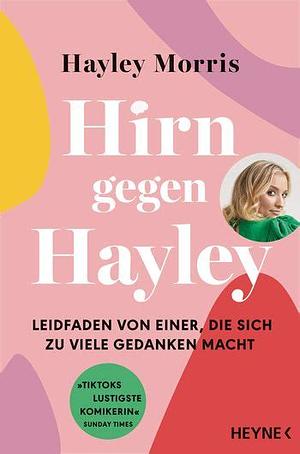 Hirn gegen Hayley: Leidfaden von einer, die sich zu viele Gedanken macht by Hayley Morris