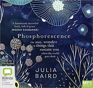 Phosphorescence: On awe, wonder and things that sustain you when the world goes dark by Julia Baird
