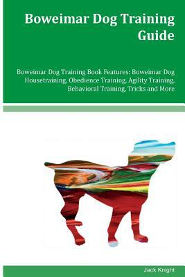 Boweimar Dog Training Guide Boweimar Dog Training Book Features: Boweimar Dog Housetraining, Obedience Training, Agility Training, Behavioral Training by Jack Knight