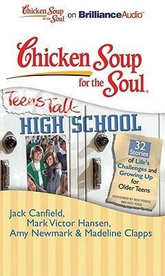 Chicken Soup for the Soul: Teens Talk High School - 32 Stories of Life's Challenges and Growing Up for Older Teens by Jack Canfield
