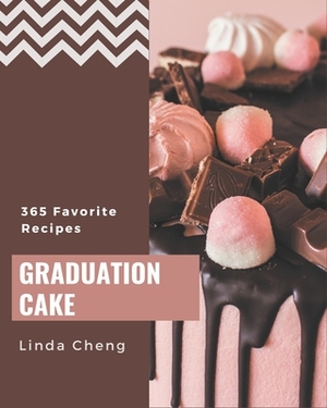 365 Favorite Graduation Cake Recipes: Unlocking Appetizing Recipes in The Best Graduation Cake Cookbook! by Linda Cheng