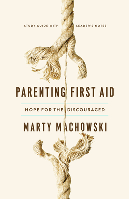 Parenting First Aid Study Guide: Hope for the Discouraged by Marty Machowski