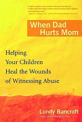 When Dad Hurts Mom: Helping Your Children Heal the Wounds of Witnessing Abuse by Lundy Bancroft