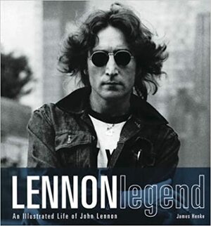 Lennon Legend: An Illustrated Life of John Lennon by James Henke