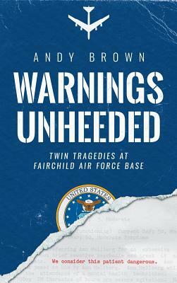 Warnings Unheeded: Twin Tragedies at Fairchild Air Force Base by Andy Brown