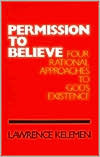 Permission To Believe: Four Rational Approaches to God's Existence by Lawrence Kelemen