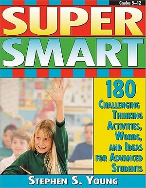 Super Smart: 180 Challenging Thinking Activities, Words, and Ideas for Advanced Students by Stephen Young