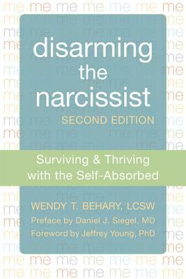 Disarming the Narcissist: Surviving & Thriving with the Self-Absorbed by Wendy T. Behary
