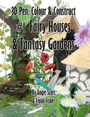 3D Pen: Colour & Construct #1 Fairy Houses & Fantasy Gardens by Angie Scarr, Frank Fisher