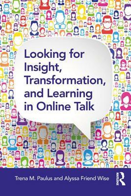 Looking for Insight, Transformation, and Learning in Online Talk by Alyssa Friend Wise, Trena M. Paulus