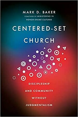 Centered-Set Church: Discipleship and Community Without Judgmentalism by Mark D. Baker