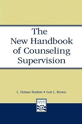 The New Handbook of Counseling Supervision by L. Dianne Borders, Lori L. Brown